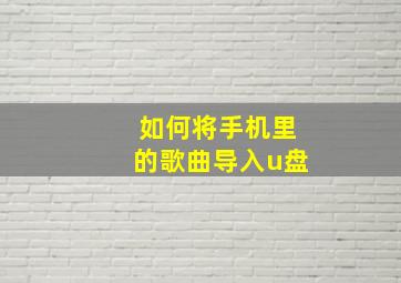 如何将手机里的歌曲导入u盘