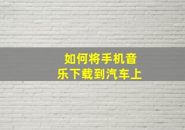 如何将手机音乐下载到汽车上