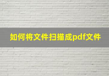 如何将文件扫描成pdf文件