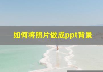 如何将照片做成ppt背景