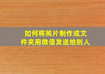 如何将照片制作成文件夹用微信发送给别人