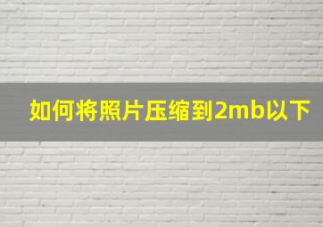 如何将照片压缩到2mb以下