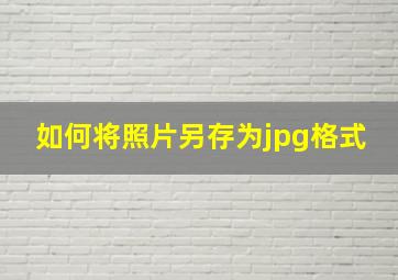 如何将照片另存为jpg格式