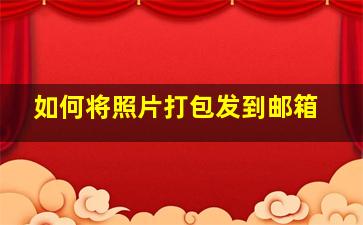 如何将照片打包发到邮箱