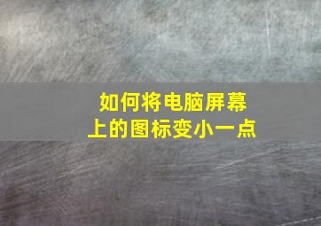 如何将电脑屏幕上的图标变小一点