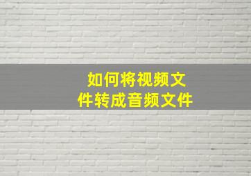 如何将视频文件转成音频文件