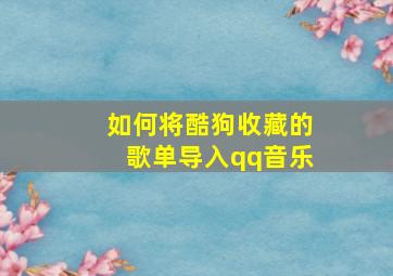 如何将酷狗收藏的歌单导入qq音乐