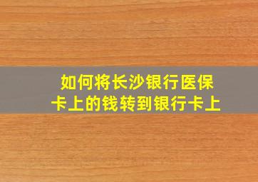 如何将长沙银行医保卡上的钱转到银行卡上