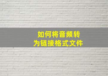 如何将音频转为链接格式文件