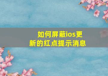 如何屏蔽ios更新的红点提示消息