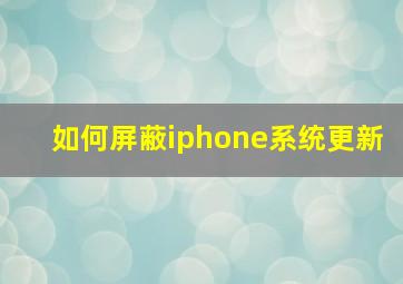 如何屏蔽iphone系统更新