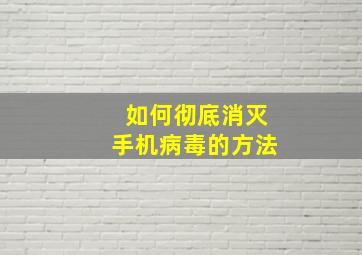 如何彻底消灭手机病毒的方法