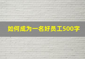 如何成为一名好员工500字