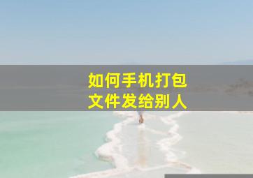 如何手机打包文件发给别人