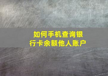 如何手机查询银行卡余额他人账户