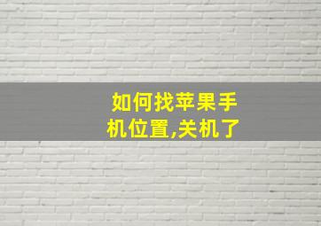 如何找苹果手机位置,关机了