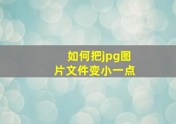 如何把jpg图片文件变小一点