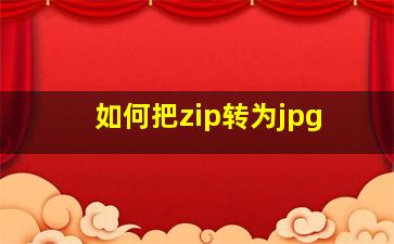 如何把zip转为jpg