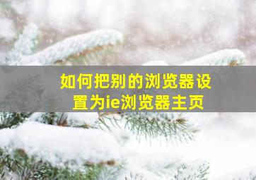 如何把别的浏览器设置为ie浏览器主页