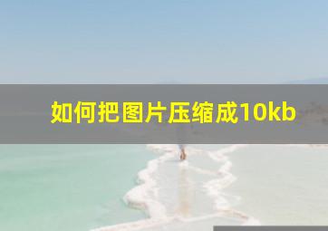 如何把图片压缩成10kb