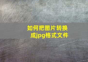 如何把图片转换成jpg格式文件