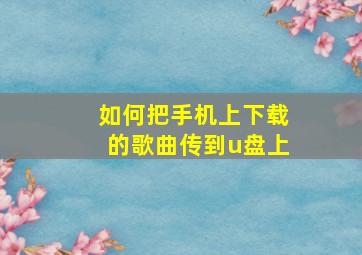 如何把手机上下载的歌曲传到u盘上