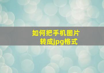 如何把手机图片转成jpg格式