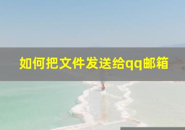 如何把文件发送给qq邮箱