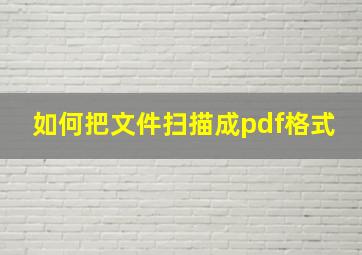 如何把文件扫描成pdf格式