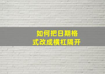 如何把日期格式改成横杠隔开