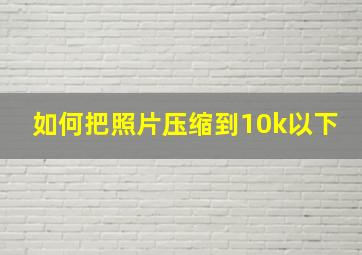 如何把照片压缩到10k以下