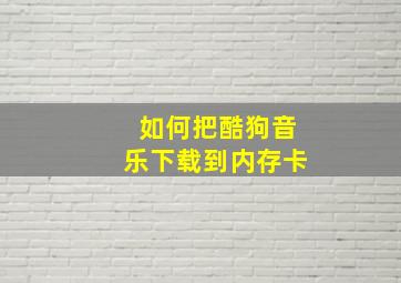 如何把酷狗音乐下载到内存卡