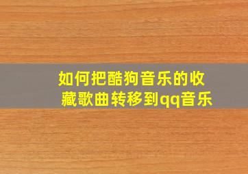 如何把酷狗音乐的收藏歌曲转移到qq音乐