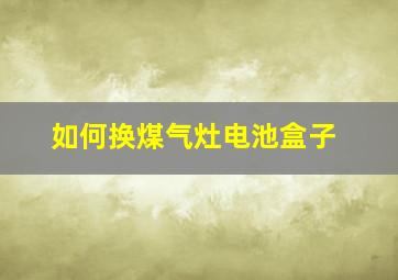 如何换煤气灶电池盒子