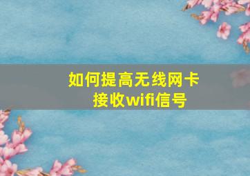 如何提高无线网卡接收wifi信号