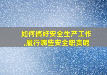 如何搞好安全生产工作,履行哪些安全职责呢