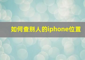 如何查别人的iphone位置