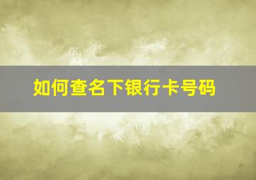 如何查名下银行卡号码