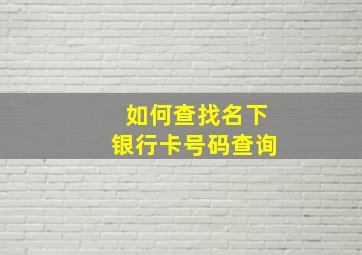 如何查找名下银行卡号码查询