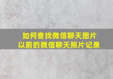 如何查找微信聊天图片以前的微信聊天照片记录