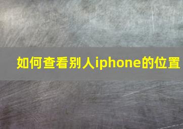 如何查看别人iphone的位置