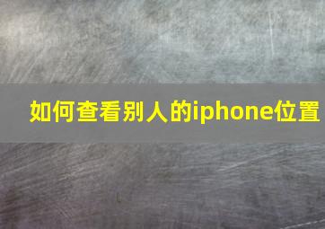 如何查看别人的iphone位置