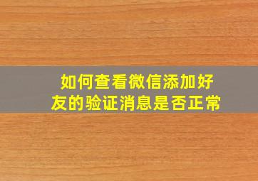 如何查看微信添加好友的验证消息是否正常