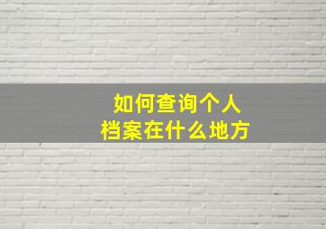 如何查询个人档案在什么地方