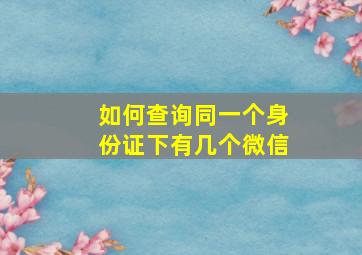 如何查询同一个身份证下有几个微信