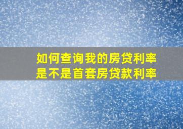 如何查询我的房贷利率是不是首套房贷款利率