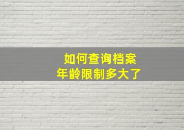 如何查询档案年龄限制多大了