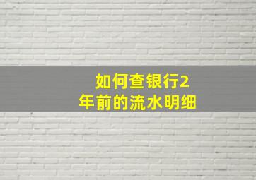 如何查银行2年前的流水明细