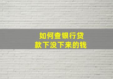 如何查银行贷款下没下来的钱