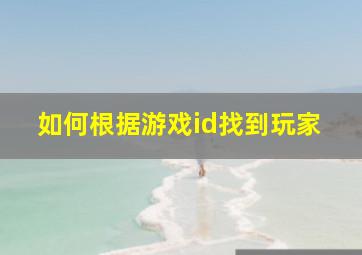 如何根据游戏id找到玩家